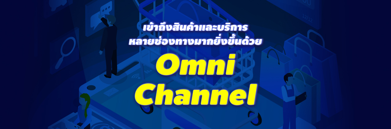 เข้าถึงสินค้าและบริการหลายช่องทางมากยิ่งขึ้นด้วย Omni Channel